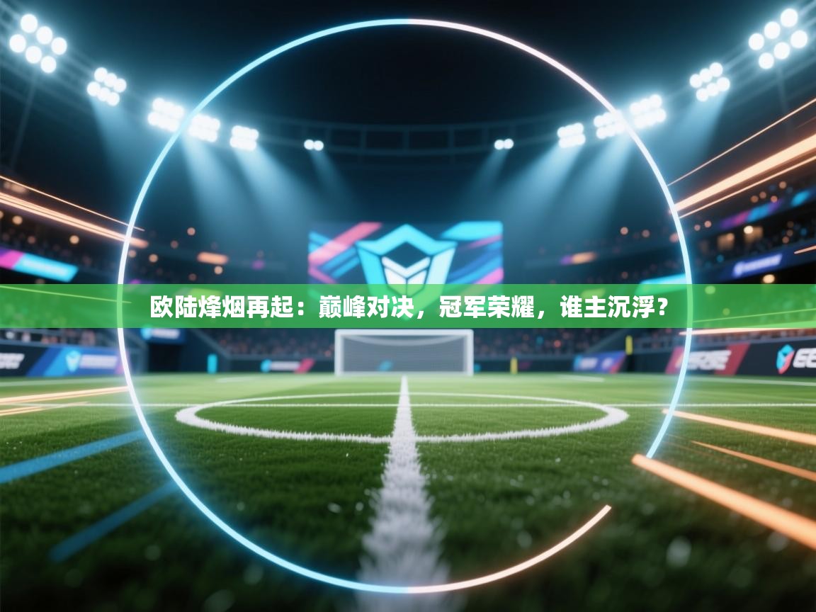 欧陆烽烟再起：巅峰对决，冠军荣耀，谁主沉浮？