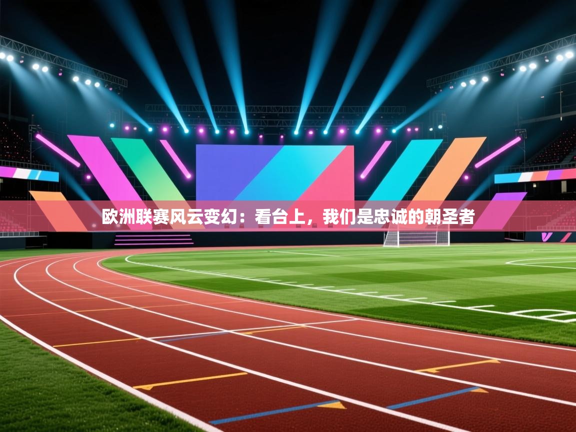 欧洲联赛风云变幻：看台上，我们是忠诚的朝圣者