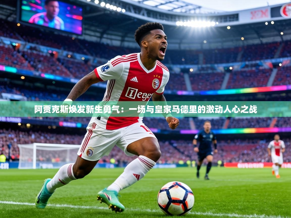 阿贾克斯焕发新生勇气：一场与皇家马德里的激动人心之战  第2张